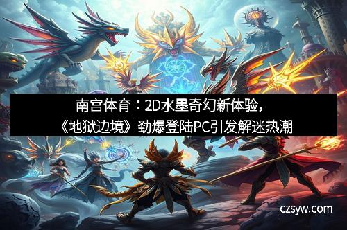 南宫体育：2D水墨奇幻新体验，《地狱边境》劲爆登陆PC引发解迷热潮