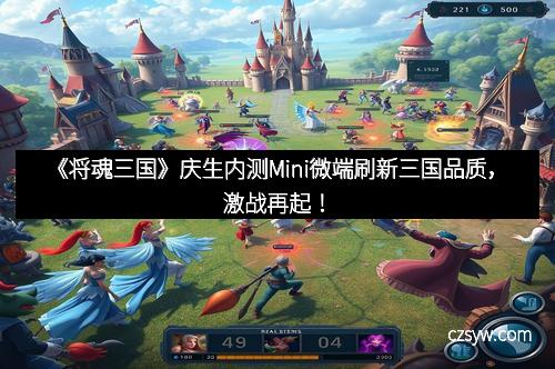 《将魂三国》庆生内测Mini微端刷新三国品质，激战再起！